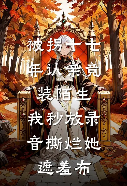 被拐十七年认亲竟装陌生，我秒放录音撕烂她遮羞布