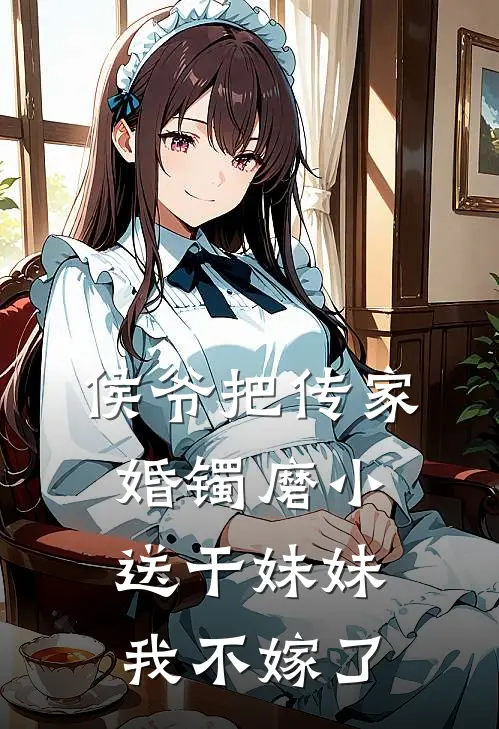 侯爷把传家婚镯磨小送干妹妹，我不嫁了