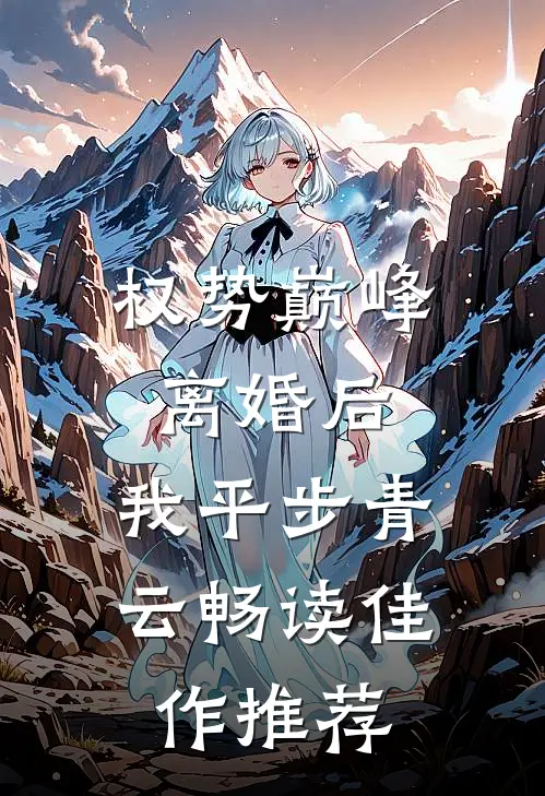 权势巅峰：离婚后，我平步青云畅读佳作推荐