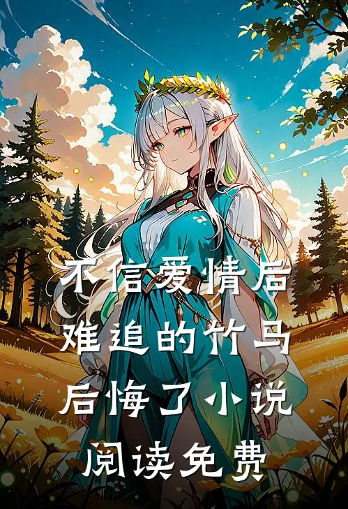 不信爱情后，难追的竹马后悔了小说阅读免费