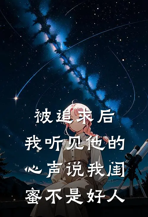 被追求后，我听见他的心声说我闺蜜不是好人