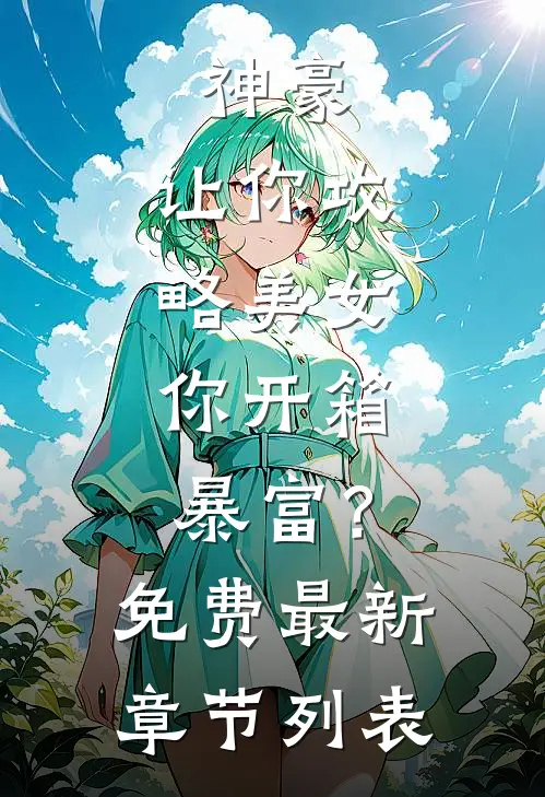 神豪：让你攻略美女，你开箱暴富？免费最新章节列表