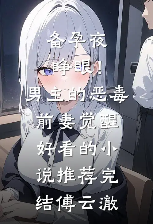 备孕夜睁眼！男主的恶毒前妻觉醒好看的小说推荐完结傅云澈