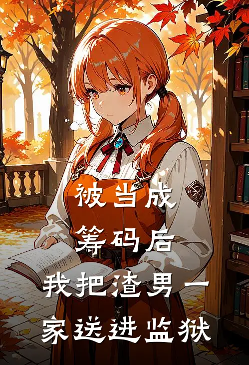 被当成筹码后，我把渣男一家送进监狱