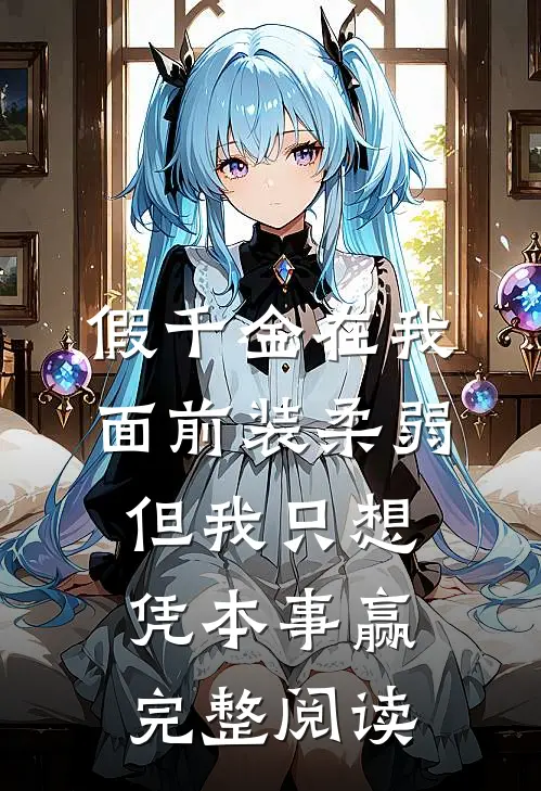 假千金在我面前装柔弱，但我只想凭本事赢完整阅读