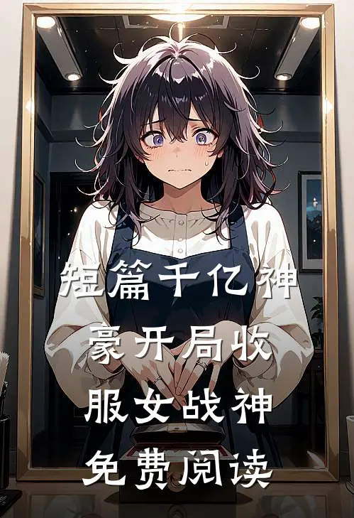 短篇千亿神豪开局收服女战神免费阅读