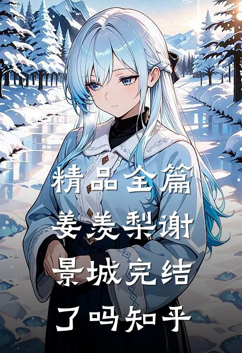 精品全篇姜羡梨谢景城完结了吗知乎