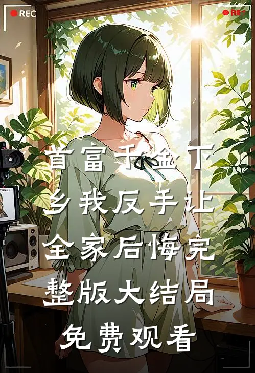 首富千金下乡我反手让全家后悔完整版大结局免费观看