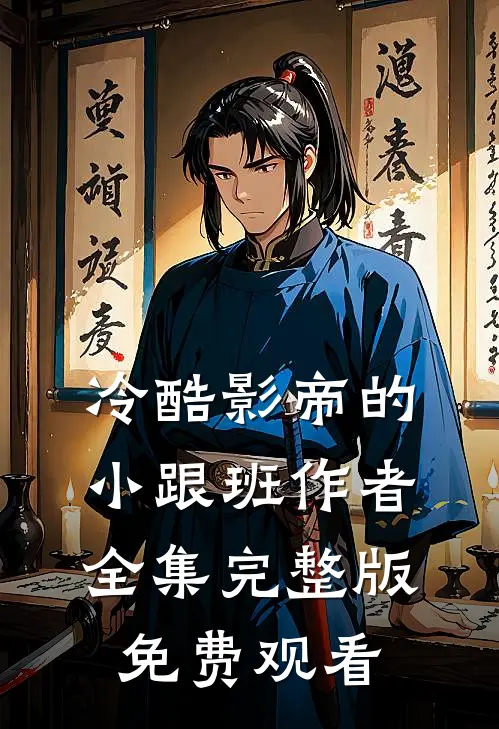 冷酷影帝的小跟班作者全集完整版免费观看