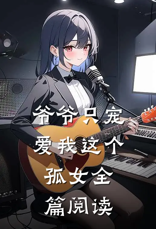 爷爷只宠爱我这个孤女全篇阅读