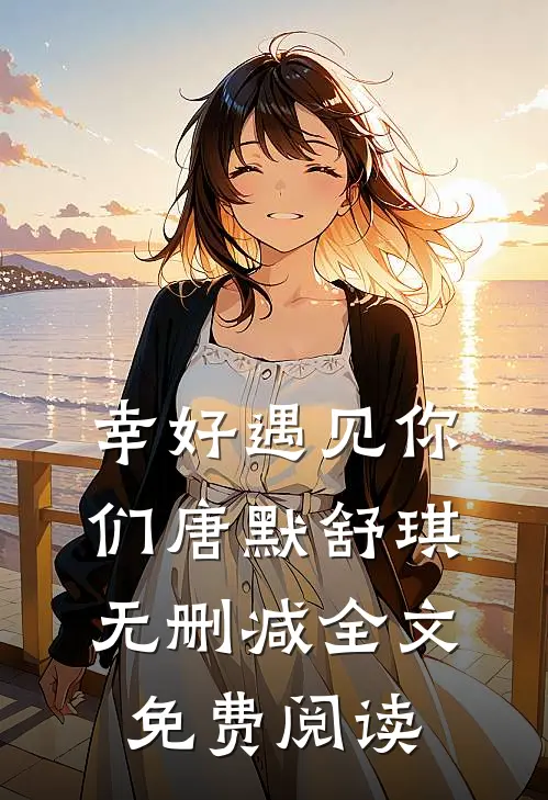 幸好遇见你们唐默舒琪无删减全文免费阅读
