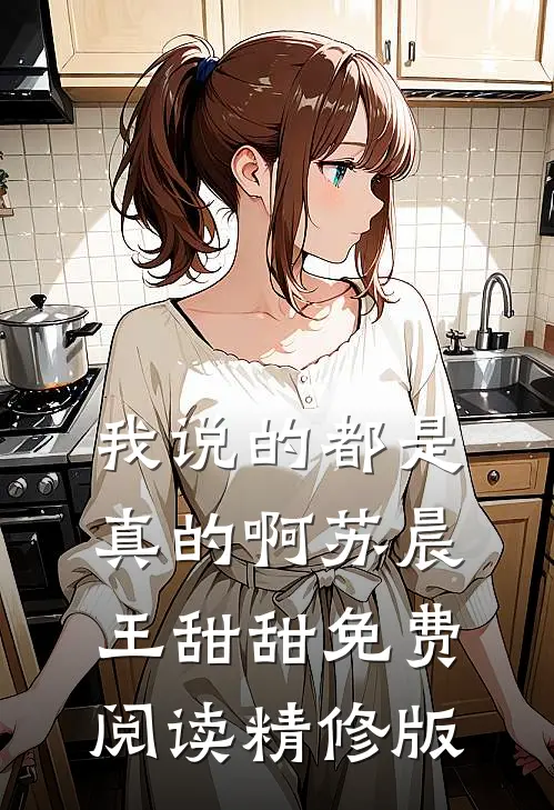 我说的都是真的啊苏晨王甜甜免费阅读精修版