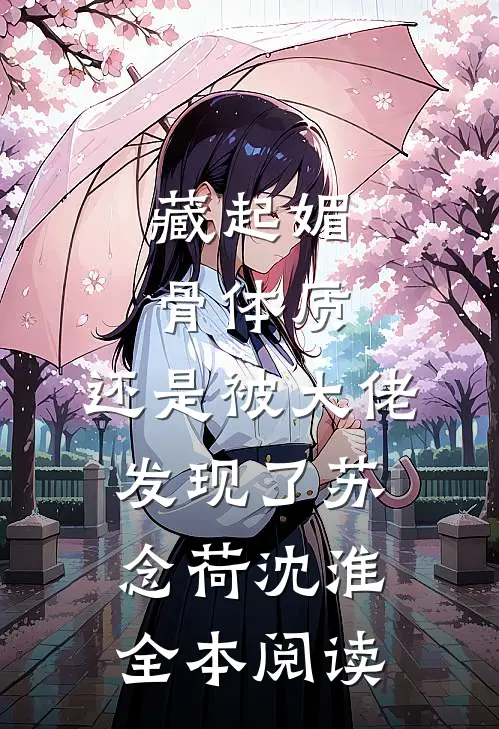 藏起媚骨体质，还是被大佬发现了苏念荷沈淮全本阅读