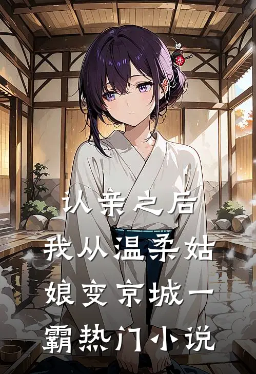 认亲之后，我从温柔姑娘变京城一霸热门小说