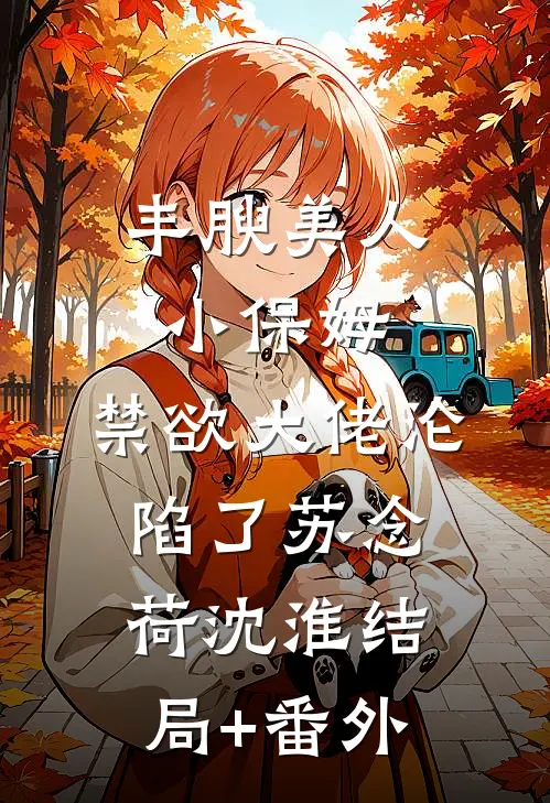 丰腴美人小保姆，禁欲大佬沦陷了苏念荷沈淮结局+番外