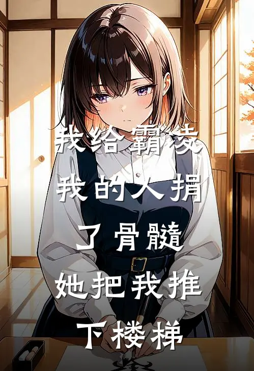 我给霸凌我的人捐了骨髓，她把我推下楼梯