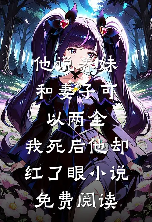 他说养妹和妻子可以两全，我死后他却红了眼小说免费阅读