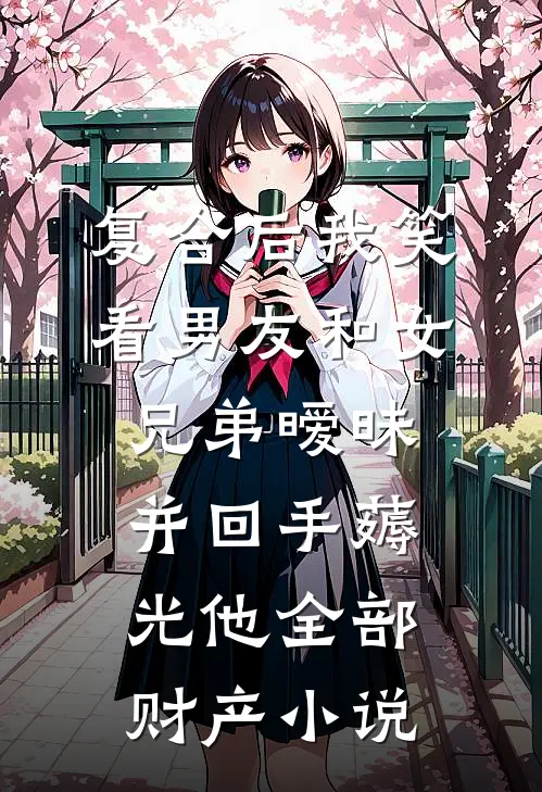 复合后我笑看男友和女兄弟暧昧，并回手薅光他全部财产小说