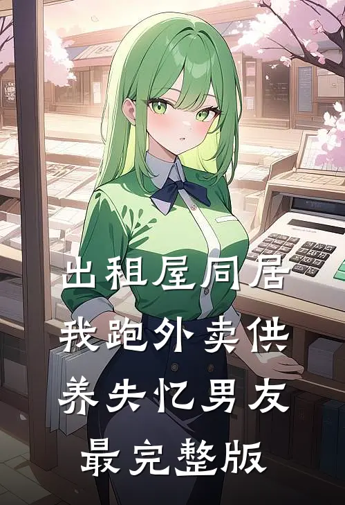 出租屋同居，我跑外卖供养失忆男友最完整版