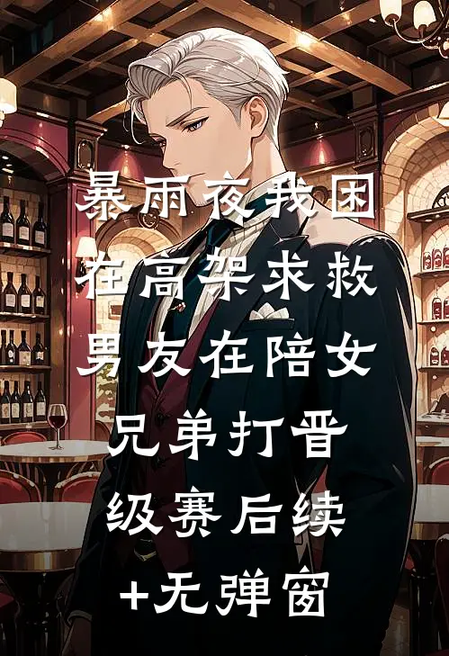 暴雨夜我困在高架求救，男友在陪女兄弟打晋级赛后续+无弹窗