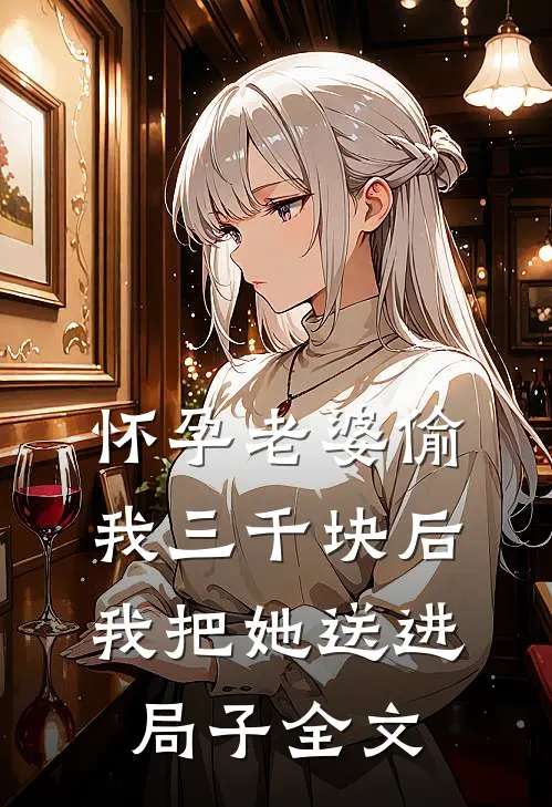 怀孕老婆偷我三千块后我把她送进局子全文