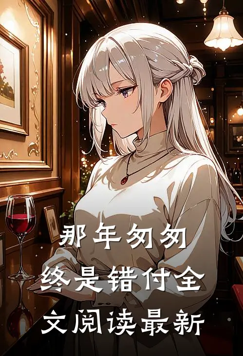 那年匆匆，终是错付全文阅读最新