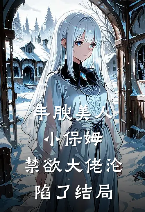 丰腴美人小保姆，禁欲大佬沦陷了结局