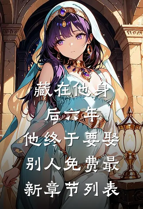 藏在他身后六年，他终于要娶别人免费最新章节列表