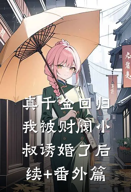 真千金回归，我被财阀小叔诱婚了后续+番外篇
