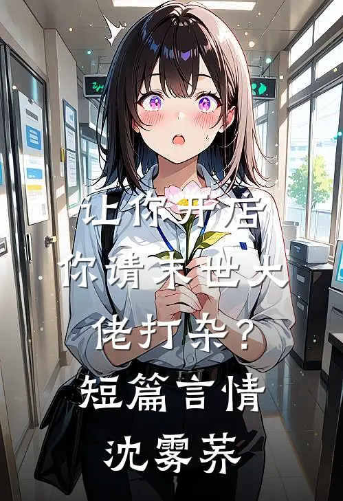 让你开店，你请末世大佬打杂？短篇言情沈雾荞