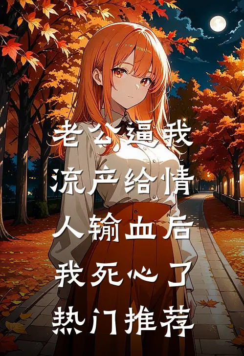 老公逼我流产给情人输血后，我死心了热门推荐