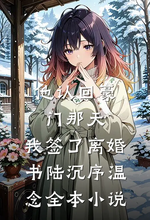 他认回豪门那天，我签了离婚书陆沉序温念全本小说