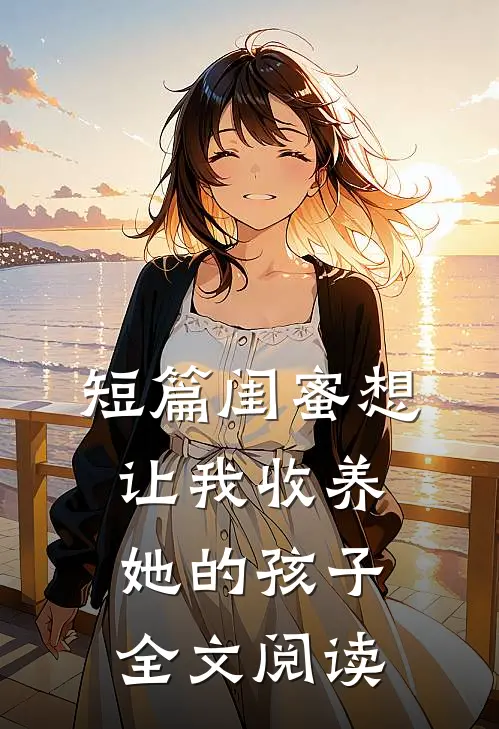 短篇闺蜜想让我收养她的孩子全文阅读
