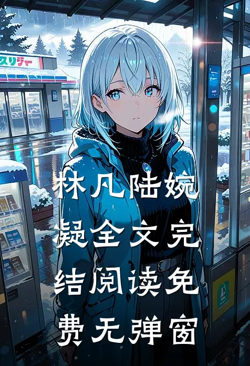 林凡陆婉凝全文完结阅读免费无弹窗
