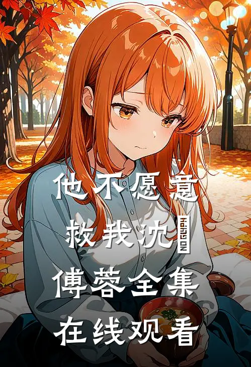 他不愿意救我沈洺傅蓉 全集在线观看