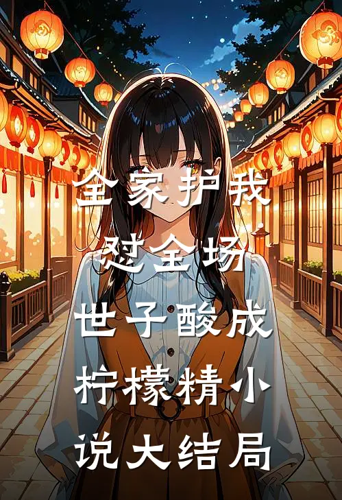 全家护我怼全场，世子酸成柠檬精小说大结局