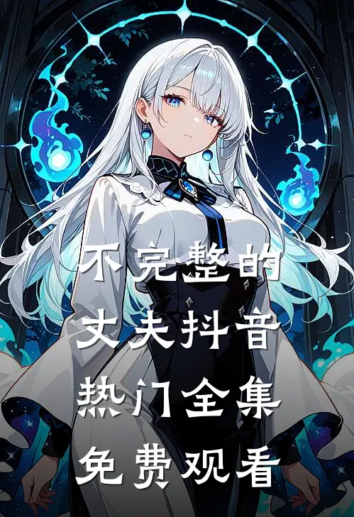 不完整的丈夫抖音热门 全集免费观看