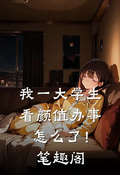 我一大学生，看颜值办事怎么了！笔趣阁