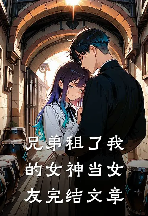兄弟租了我的女神当女友完结文章