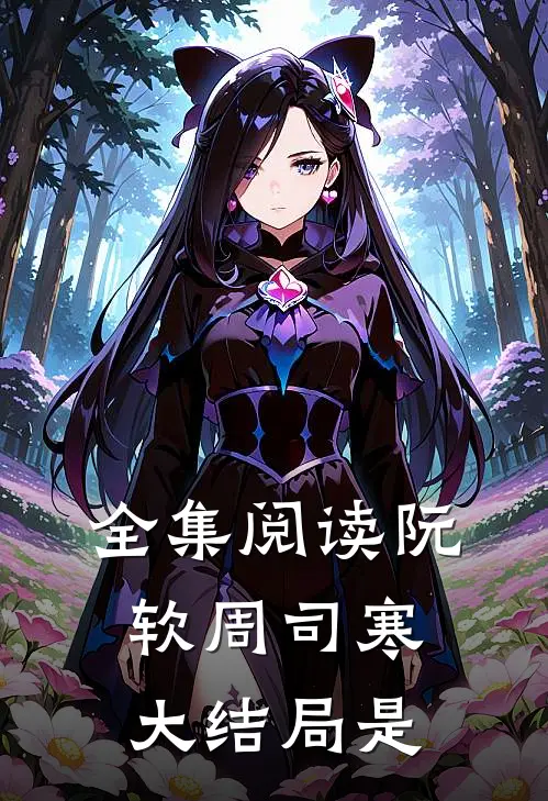全集阅读阮软周司寒大结局是