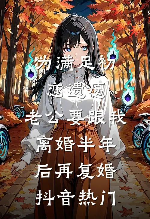 为满足初恋遗愿，老公要跟我离婚半年后再复婚抖音热门