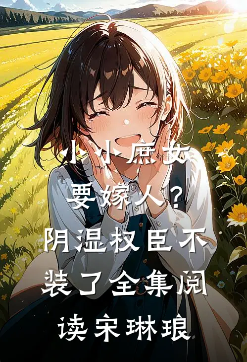 小小庶女要嫁人？阴湿权臣不装了全集阅读宋琳琅