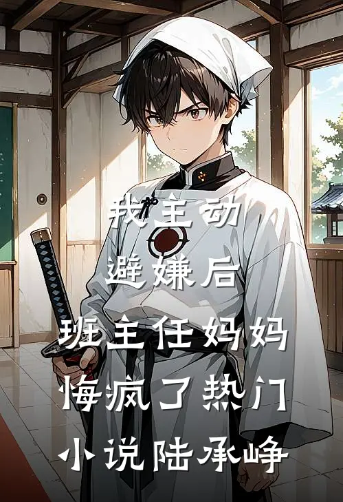 我主动避嫌后，班主任妈妈悔疯了热门小说陆承峥