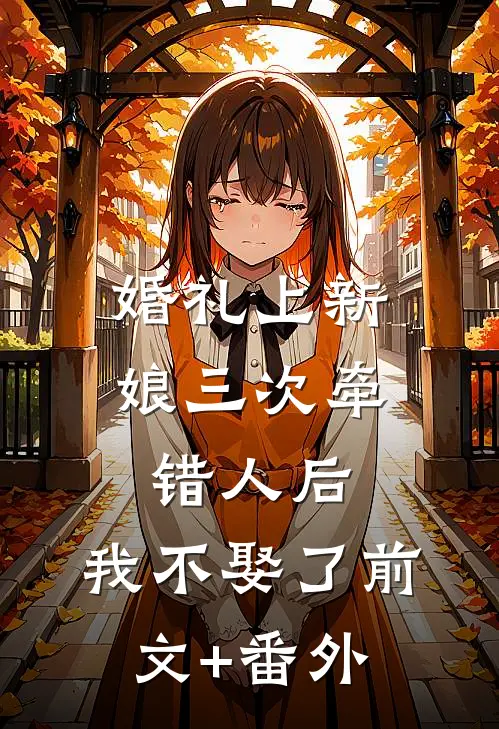 婚礼上新娘三次牵错人后，我不娶了前文+番外