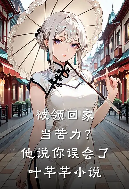 被领回家当苦力？他说：你误会了叶芊芊小说