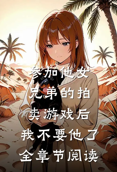 参加他女兄弟的拍卖游戏后，我不要他了全章节阅读