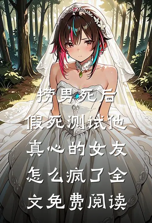捞男死后，假死测试他真心的女友怎么疯了全文免费阅读