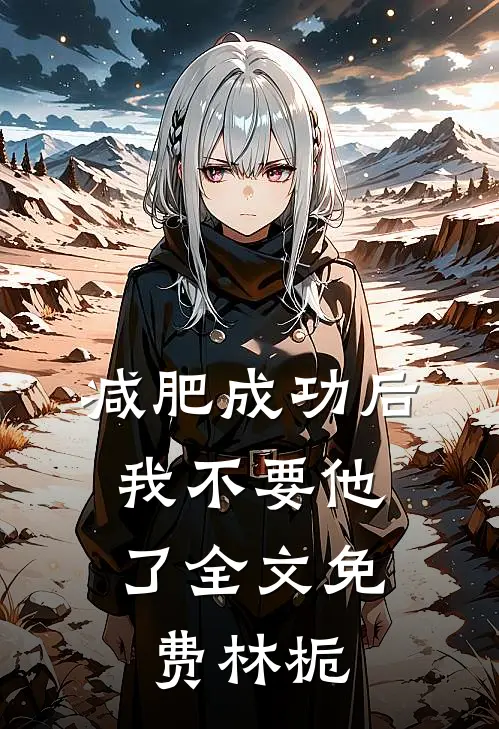 减肥成功后，我不要他了全文免费林栀
