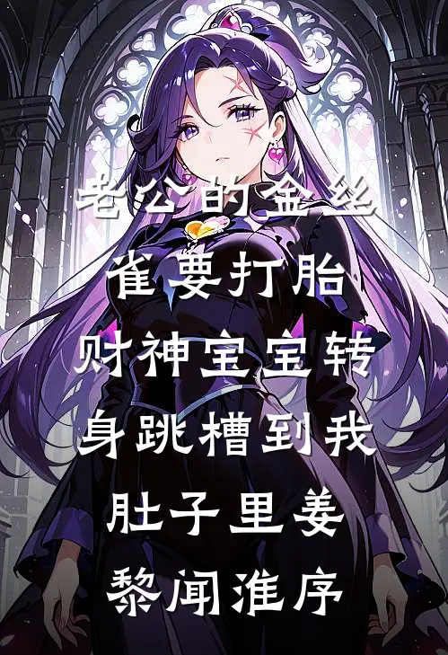 老公的金丝雀要打胎，财神宝宝转身跳槽到我肚子里姜黎闻淮序