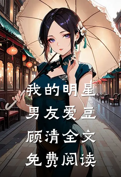 我的明星男友爱豆顾清全文免费阅读
